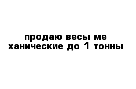 продаю весы ме ханические до 1 тонны